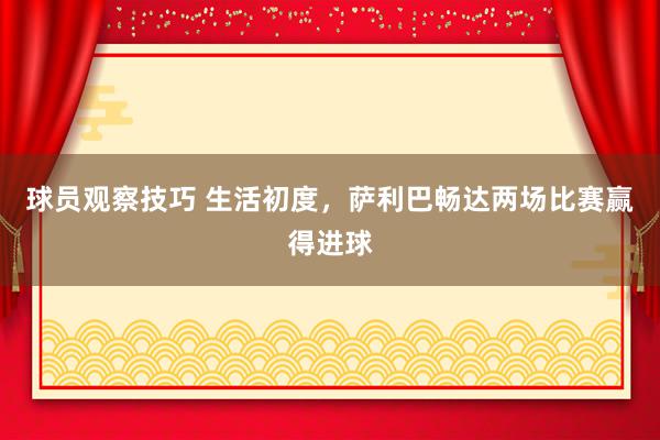 球员观察技巧 生活初度，萨利巴畅达两场比赛赢得进球