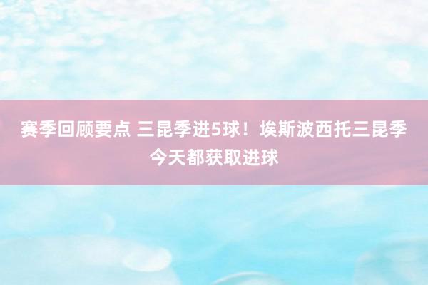 赛季回顾要点 三昆季进5球！埃斯波西托三昆季今天都获取进球