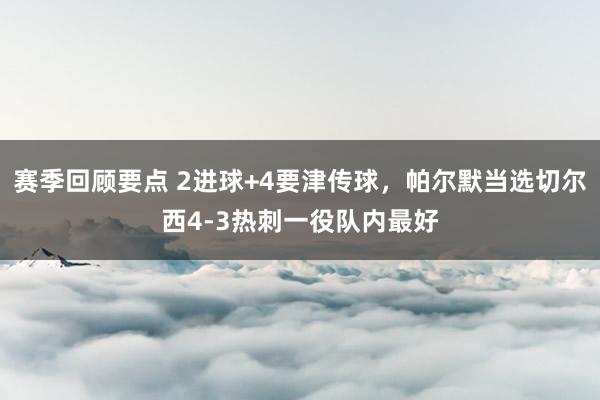 赛季回顾要点 2进球+4要津传球，帕尔默当选切尔西4-3热刺一役队内最好