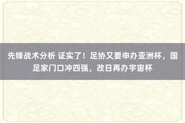 先锋战术分析 证实了！足协又要申办亚洲杯，国足家门口冲四强，改日再办宇宙杯