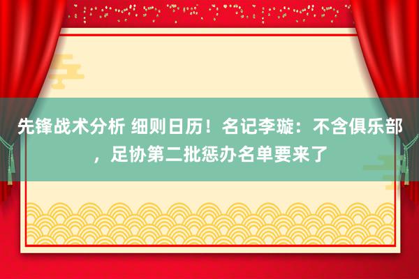 先锋战术分析 细则日历！名记李璇：不含俱乐部，足协第二批惩办名单要来了