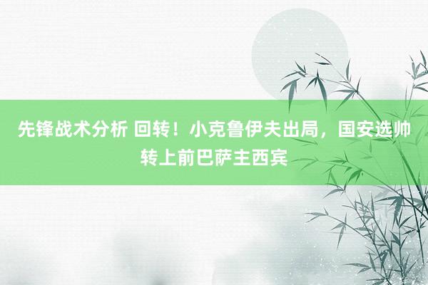 先锋战术分析 回转！小克鲁伊夫出局，国安选帅转上前巴萨主西宾