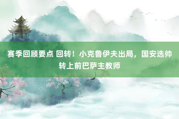 赛季回顾要点 回转！小克鲁伊夫出局，国安选帅转上前巴萨主教师