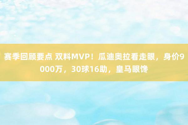 赛季回顾要点 双料MVP！瓜迪奥拉看走眼，身价9000万，30球16助，皇马眼馋