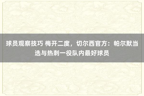 球员观察技巧 梅开二度，切尔西官方：帕尔默当选与热刺一役队内最好球员