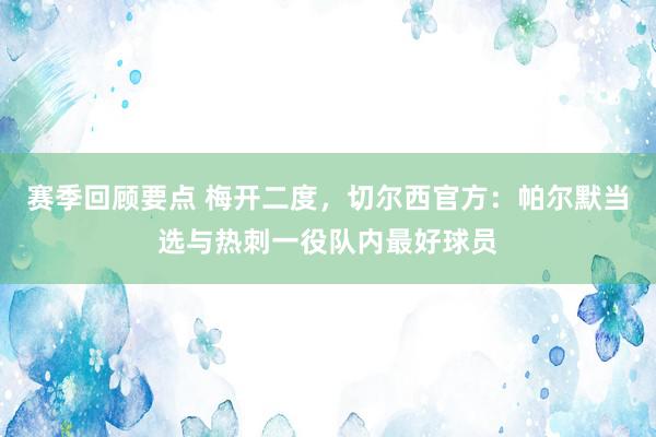 赛季回顾要点 梅开二度，切尔西官方：帕尔默当选与热刺一役队内最好球员