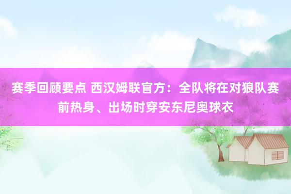 赛季回顾要点 西汉姆联官方：全队将在对狼队赛前热身、出场时穿安东尼奥球衣