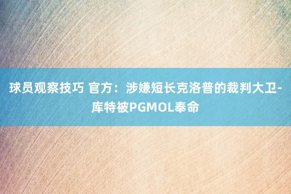 球员观察技巧 官方：涉嫌短长克洛普的裁判大卫-库特被PGMOL奉命