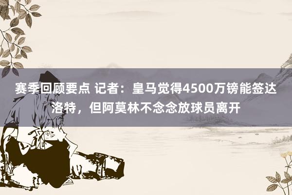 赛季回顾要点 记者：皇马觉得4500万镑能签达洛特，但阿莫林不念念放球员离开