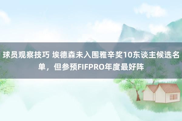 球员观察技巧 埃德森未入围雅辛奖10东谈主候选名单，但参预FIFPRO年度最好阵