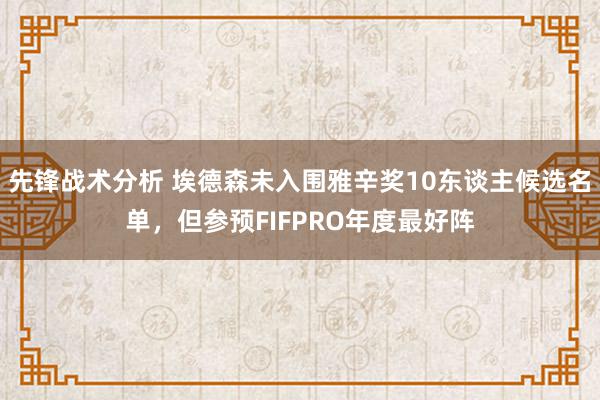 先锋战术分析 埃德森未入围雅辛奖10东谈主候选名单，但参预FIFPRO年度最好阵