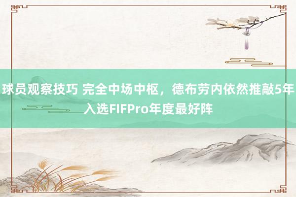 球员观察技巧 完全中场中枢，德布劳内依然推敲5年入选FIFPro年度最好阵